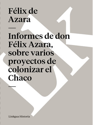 cover image of Informes de don Félix Azara, sobre varios proyectos de colonizar el Chaco